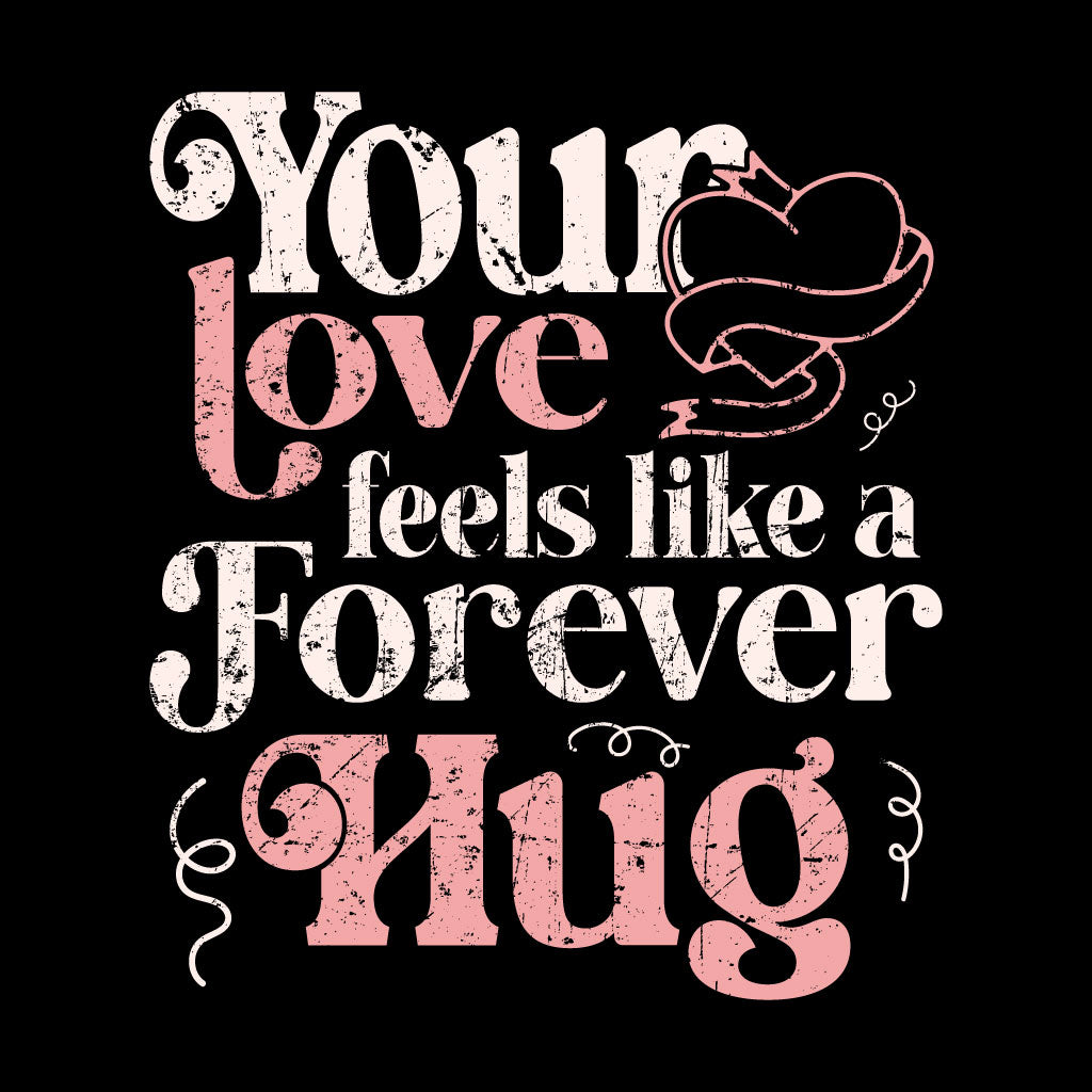 Textual design with 'Your love feels like a forever hug' on a black background