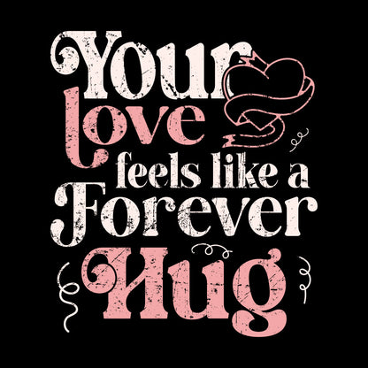 Textual design with 'Your love feels like a forever hug' on a black background
